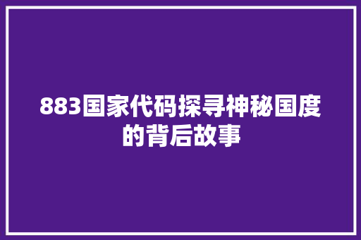 883国家代码探寻神秘国度的背后故事