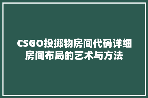 CSGO投掷物房间代码详细房间布局的艺术与方法 建站教程