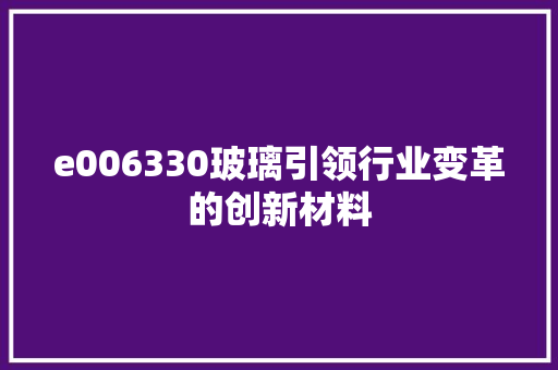 e006330玻璃引领行业变革的创新材料