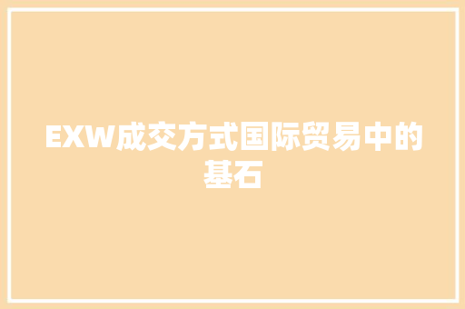 EXW成交方式国际贸易中的基石