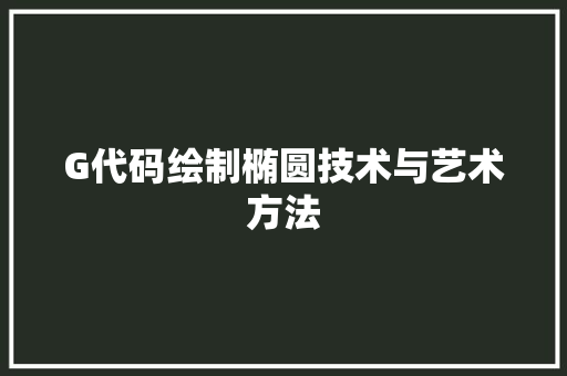 G代码绘制椭圆技术与艺术方法