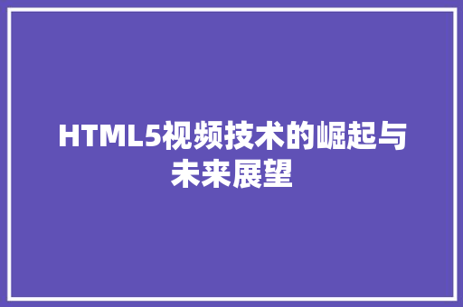 HTML5视频技术的崛起与未来展望