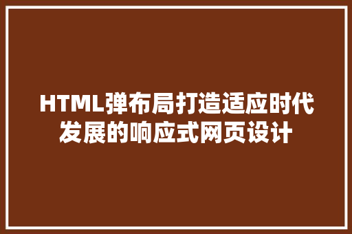 HTML弹布局打造适应时代发展的响应式网页设计