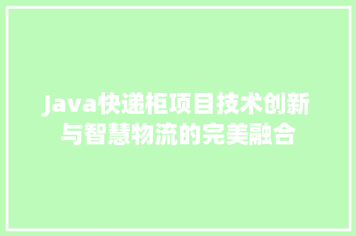 Java快递柜项目技术创新与智慧物流的完美融合 友链在线
