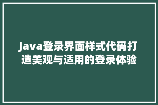 Java登录界面样式代码打造美观与适用的登录体验 SEO教程
