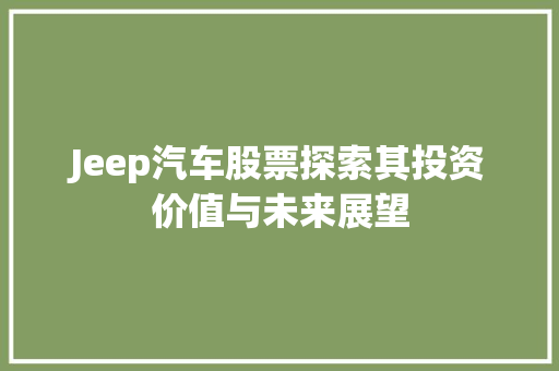 Jeep汽车股票探索其投资价值与未来展望 WordPress教程