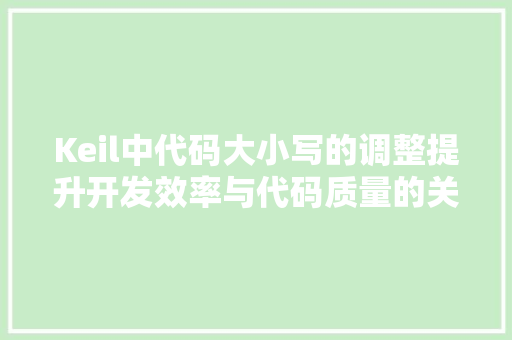 Keil中代码大小写的调整提升开发效率与代码质量的关键 建站教程
