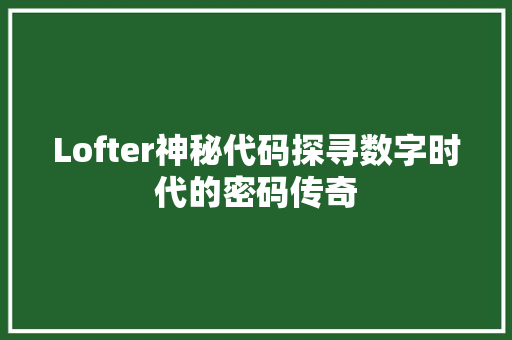 Lofter神秘代码探寻数字时代的密码传奇