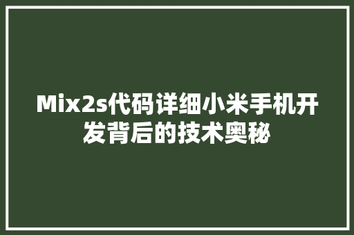 Mix2s代码详细小米手机开发背后的技术奥秘 友链在线