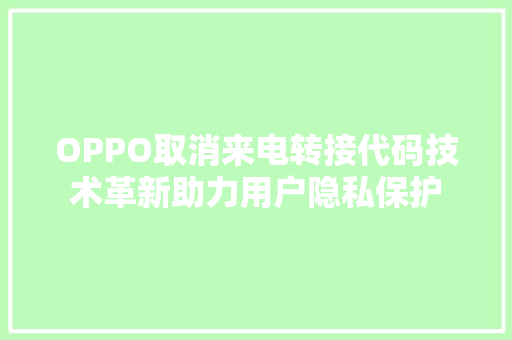 OPPO取消来电转接代码技术革新助力用户隐私保护