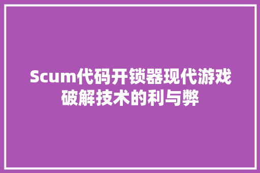 Scum代码开锁器现代游戏破解技术的利与弊 WordPress教程