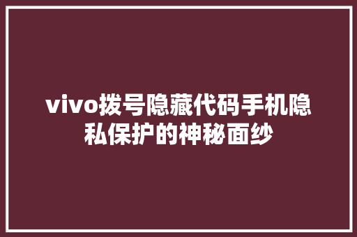 vivo拨号隐藏代码手机隐私保护的神秘面纱