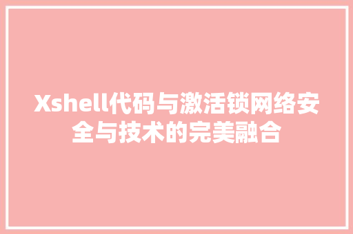 Xshell代码与激活锁网络安全与技术的完美融合