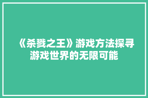 《杀戮之王》游戏方法探寻游戏世界的无限可能