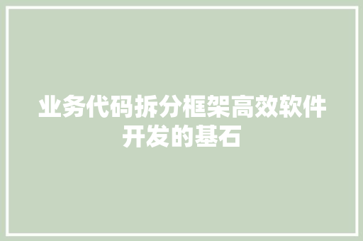 业务代码拆分框架高效软件开发的基石