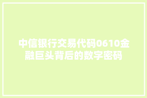 中信银行交易代码0610金融巨头背后的数字密码 SEO教程