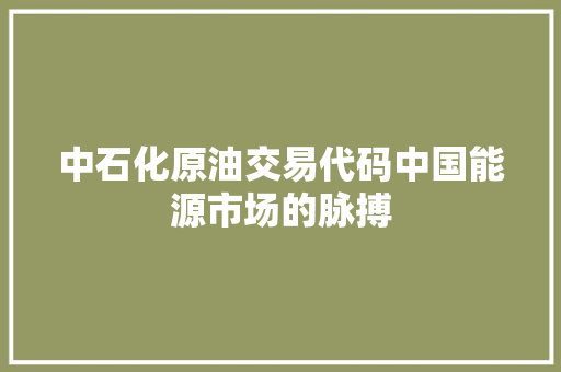中石化原油交易代码中国能源市场的脉搏 WordPress教程