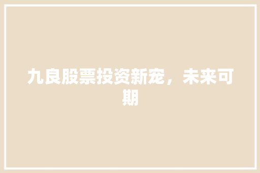 九良股票投资新宠，未来可期 友链在线