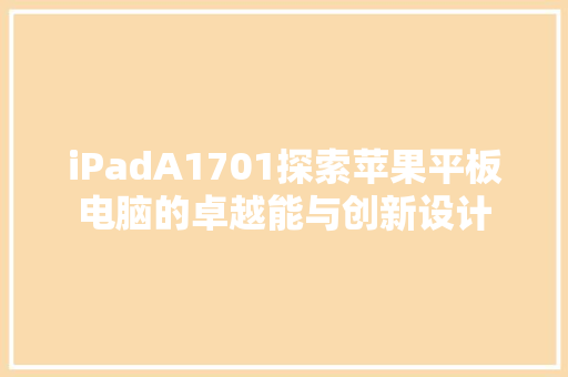 iPadA1701探索苹果平板电脑的卓越能与创新设计