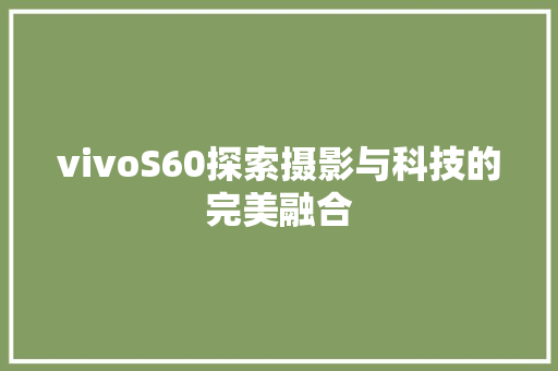 vivoS60探索摄影与科技的完美融合