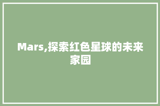 Mars,探索红色星球的未来家园