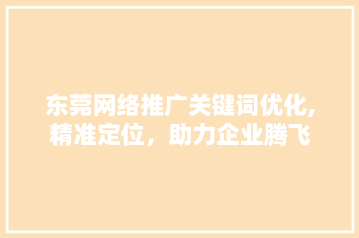 东莞网络推广关键词优化,精准定位，助力企业腾飞
