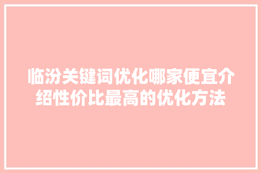 临汾关键词优化哪家便宜介绍性价比最高的优化方法
