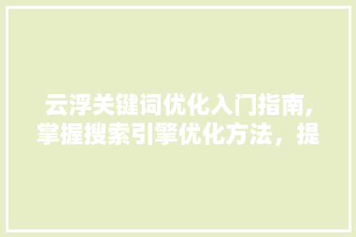 云浮关键词优化入门指南,掌握搜索引擎优化方法，提升网站排名