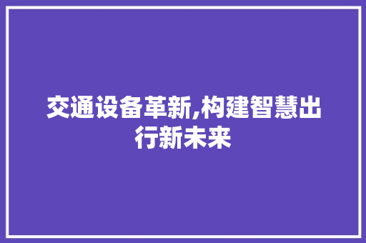 交通设备革新,构建智慧出行新未来