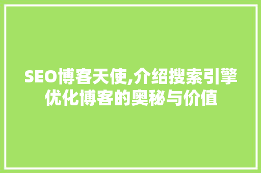 SEO博客天使,介绍搜索引擎优化博客的奥秘与价值