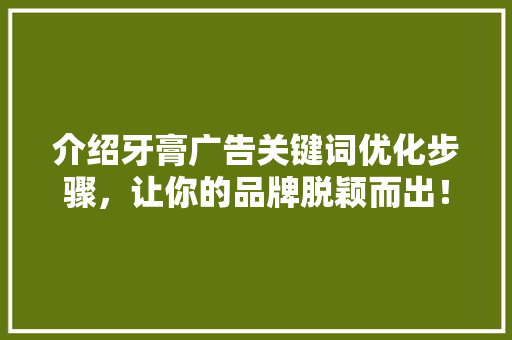 介绍牙膏广告关键词优化步骤，让你的品牌脱颖而出！