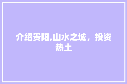 介绍贵阳,山水之城，投资热土