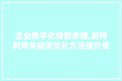 企业数字化转型步骤,如何利用关键词优化方法提升竞争力
