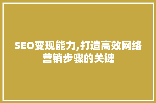 SEO变现能力,打造高效网络营销步骤的关键