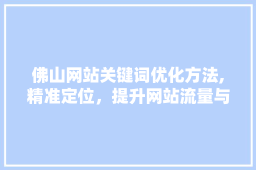 佛山网站关键词优化方法,精准定位，提升网站流量与转化率