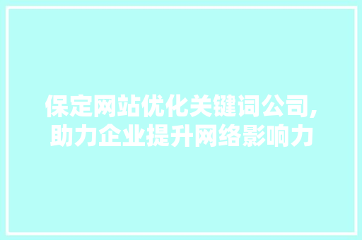 保定网站优化关键词公司,助力企业提升网络影响力