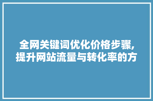 全网关键词优化价格步骤,提升网站流量与转化率的方法
