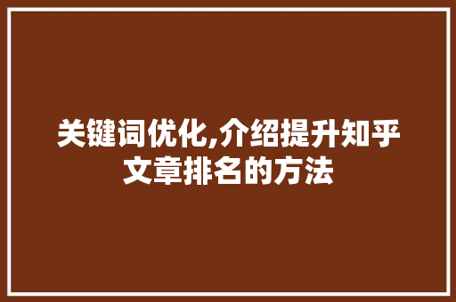 关键词优化,介绍提升知乎文章排名的方法