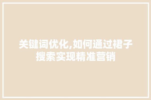 关键词优化,如何通过裙子搜索实现精准营销