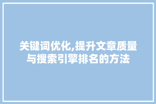 关键词优化,提升文章质量与搜索引擎排名的方法