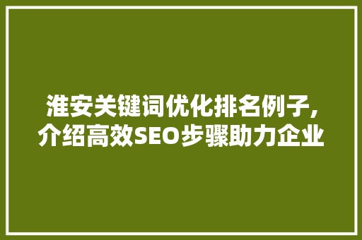 淮安关键词优化排名例子,介绍高效SEO步骤助力企业腾飞