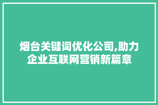 烟台关键词优化公司,助力企业互联网营销新篇章