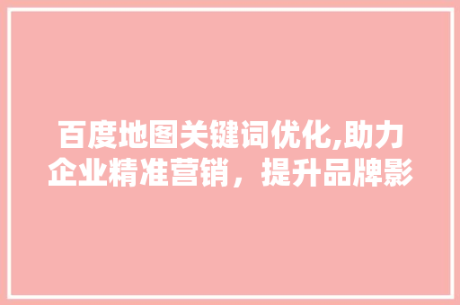 百度地图关键词优化,助力企业精准营销，提升品牌影响力