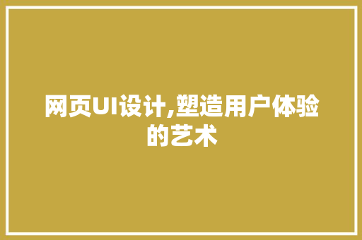 网页UI设计,塑造用户体验的艺术