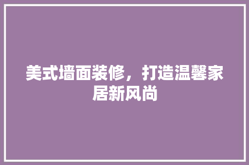 美式墙面装修，打造温馨家居新风尚