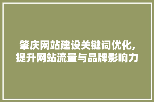 肇庆网站建设关键词优化,提升网站流量与品牌影响力的方法