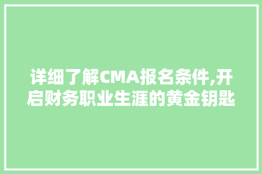 详细了解CMA报名条件,开启财务职业生涯的黄金钥匙