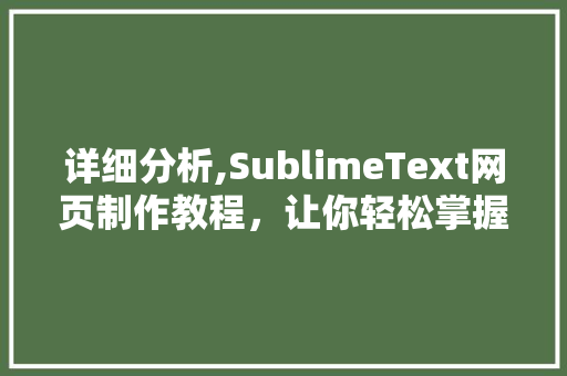 详细分析,SublimeText网页制作教程，让你轻松掌握网页设计方法