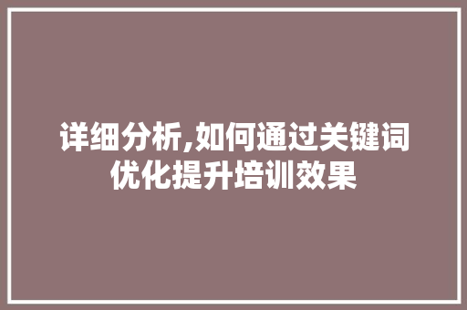 详细分析,如何通过关键词优化提升培训效果
