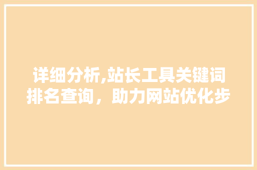 详细分析,站长工具关键词排名查询，助力网站优化步骤升级